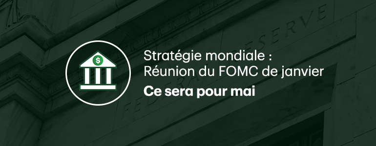 Stratégie mondiale - Revue de la réunion du FOMC de janvier. Ce sera pour mai